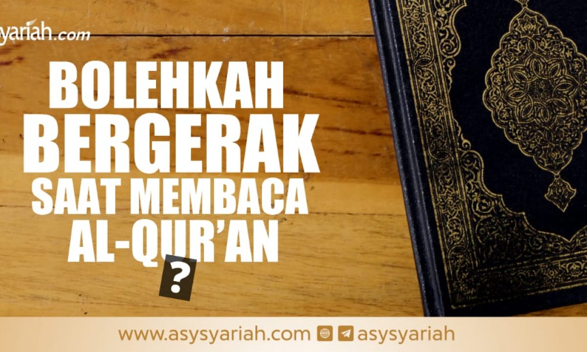 Bolehkah Bergerak Saat Membaca Al Qur An Majalah Islam Asy Syariah