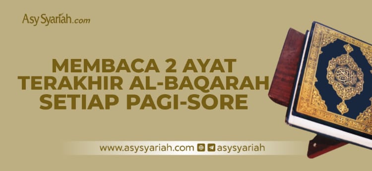 Membaca Dua Ayat Terakhir Al Baqarah Setiap Sore Majalah Islam Asy Syariah